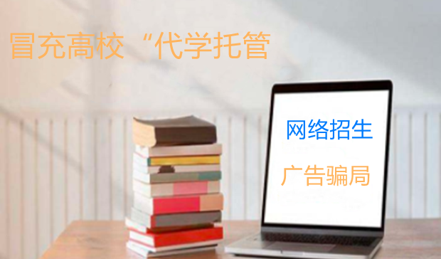 冒充高校&ldquo;代学托管&rdquo; 网络&ldquo;招生&rdquo;广告背后骗局