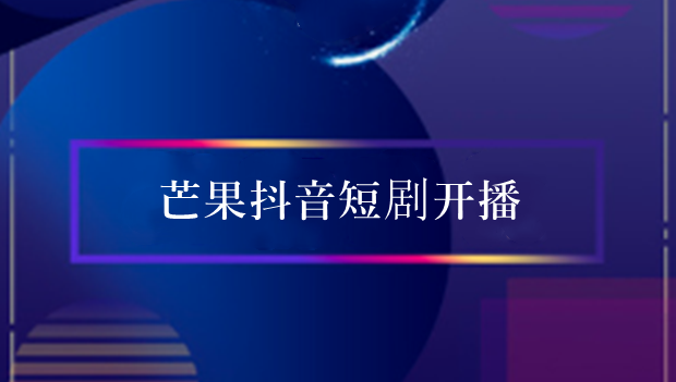 芒果抖音首部上星短剧开播