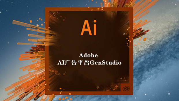 公司重点转向商业客户，Adobe发布AI广告平台GenStudio