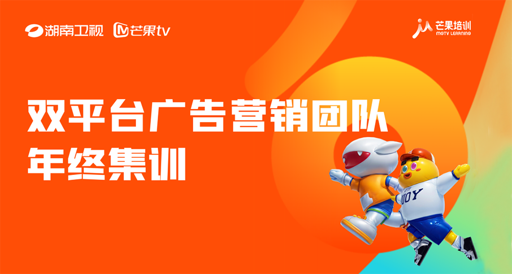 湖南卫视&amp;芒果TV双平台广告营销团队年终集训实录