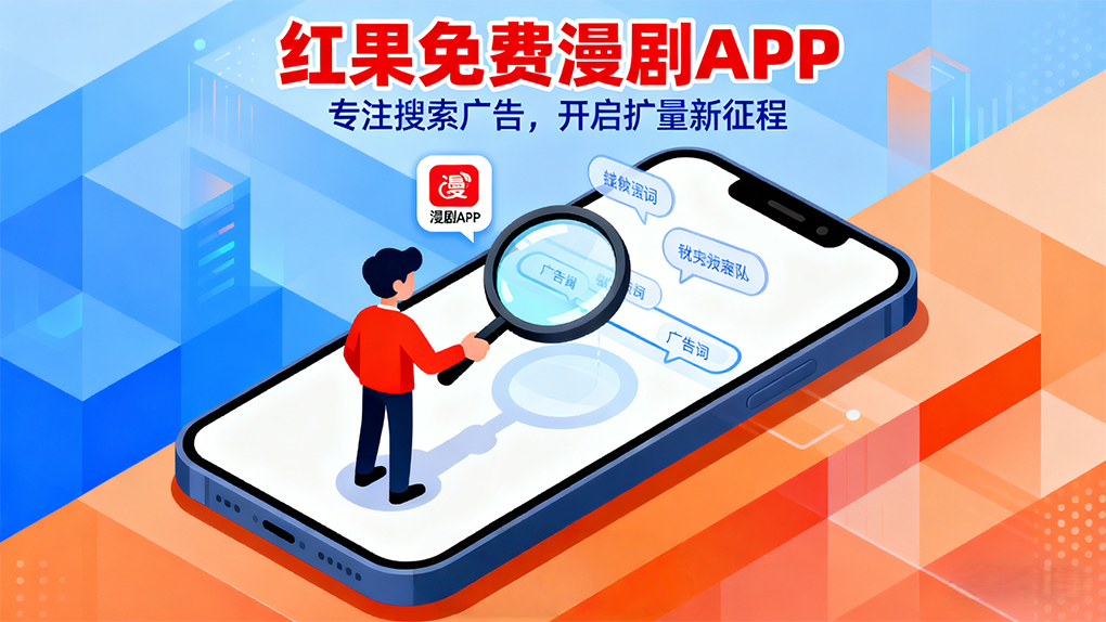 红果免费漫剧开始扩量，专注&ldquo;搜索广告&rdquo;？